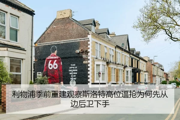利物浦季前重建观察斯洛特高位逼抢为何先从边后卫下手