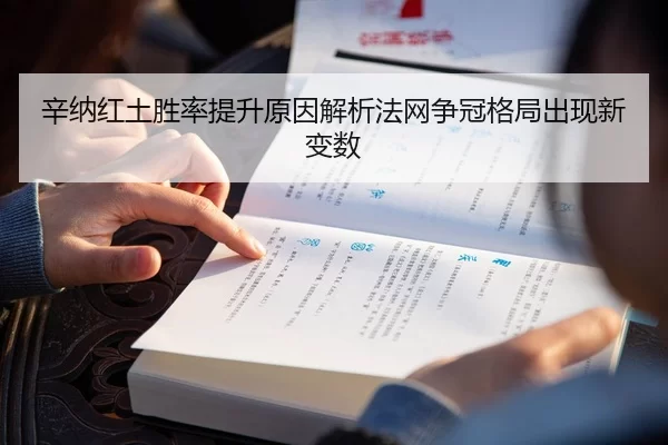 辛纳红土胜率提升原因解析法网争冠格局出现新变数