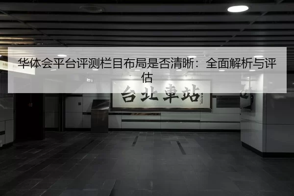 华体会平台评测栏目布局是否清晰：全面解析与评估