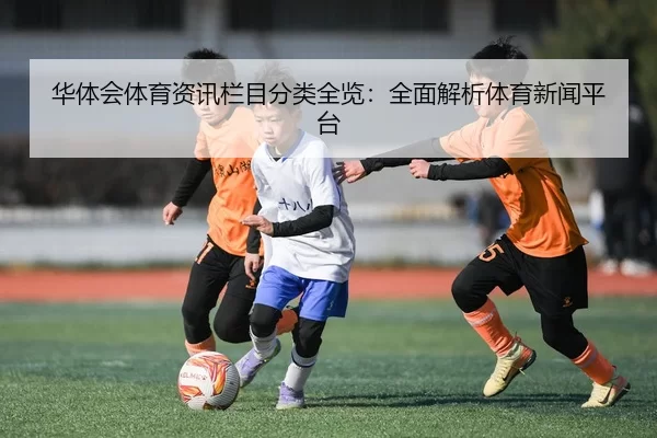 华体会体育资讯栏目分类全览：全面解析体育新闻平台