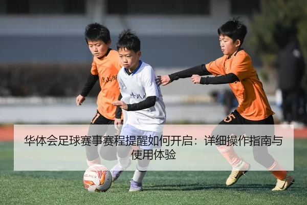 华体会足球赛事赛程提醒如何开启：详细操作指南与使用体验