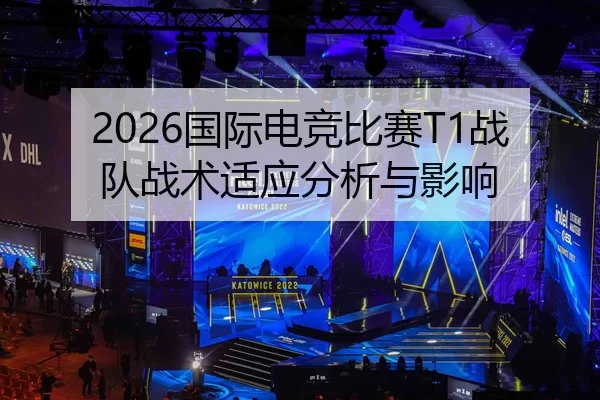 2026国际电竞比赛T1战队战术适应分析与影响