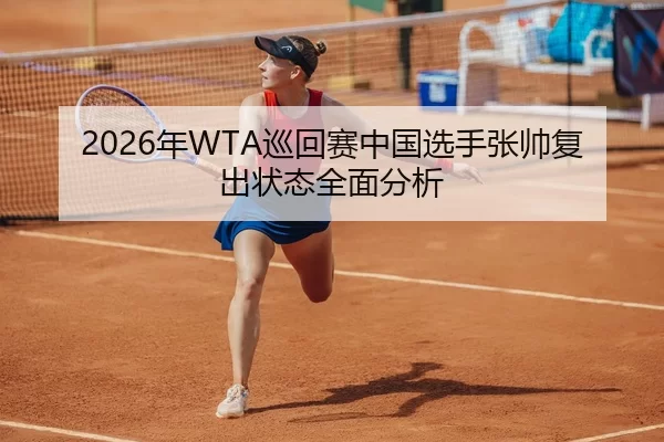 2026年WTA巡回赛中国选手张帅复出状态全面分析