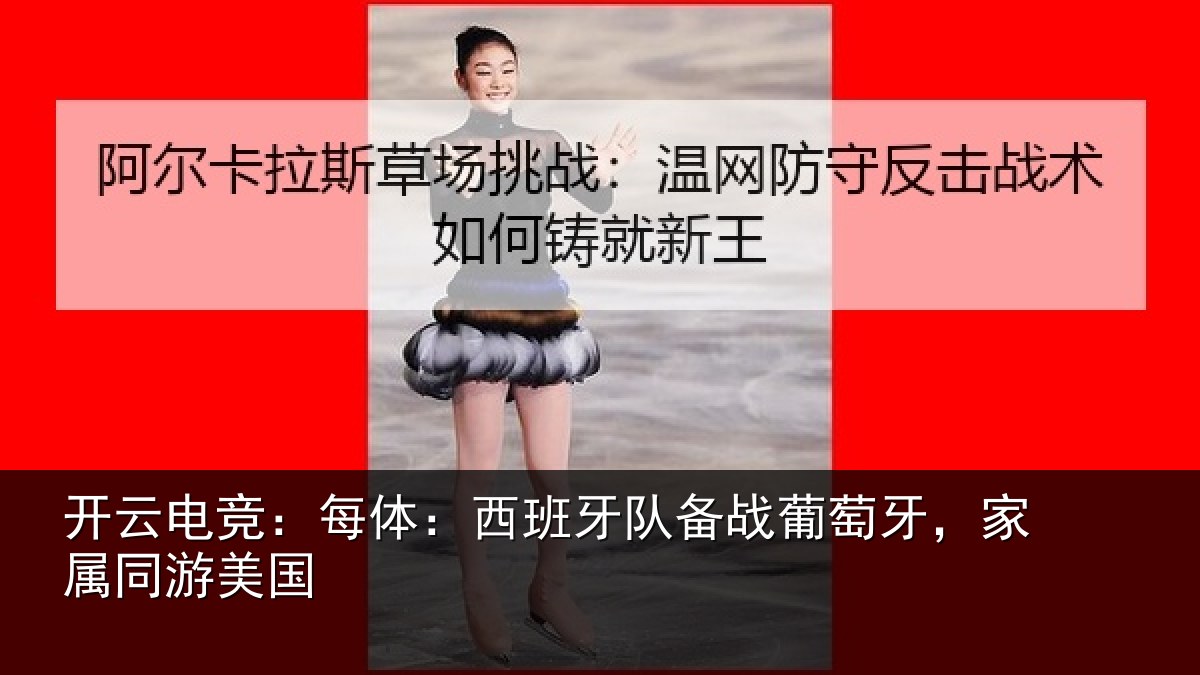 开云电竞:每体:西班牙队备战葡萄牙,家属同游美国