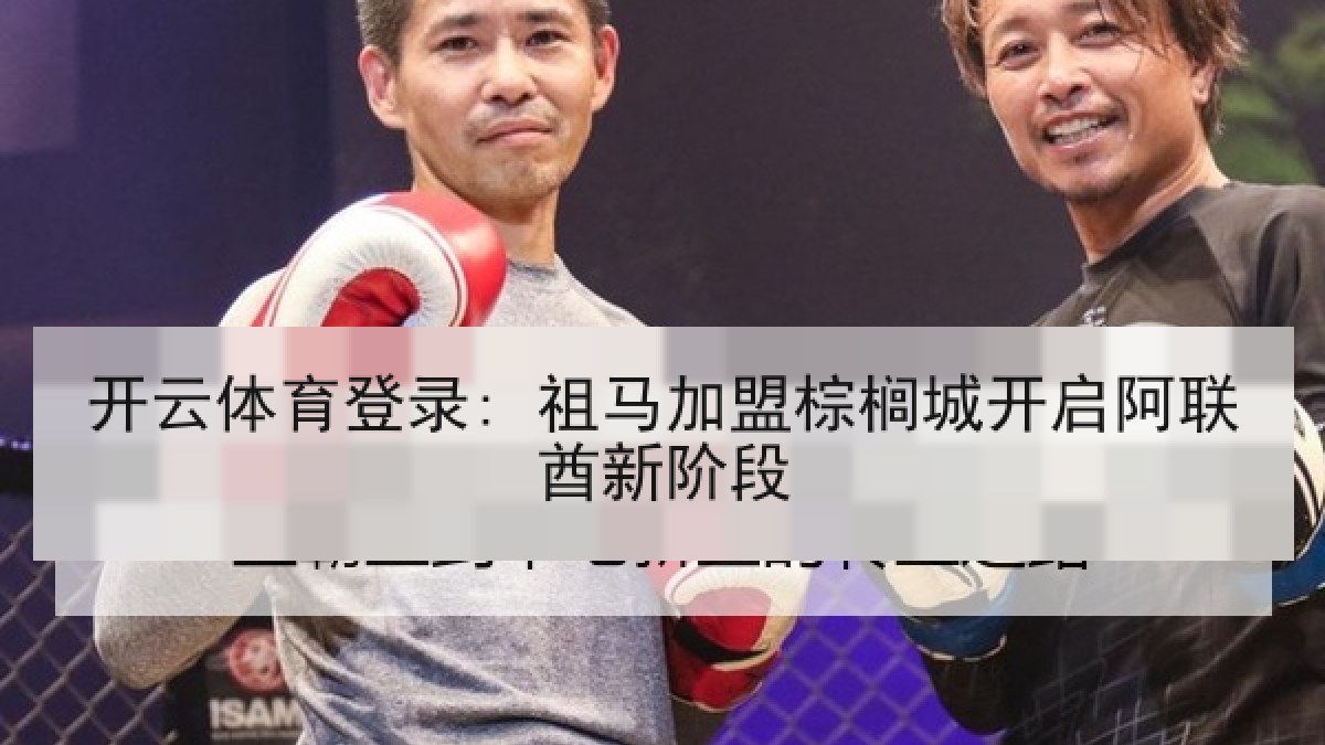 开云体育登录: 祖马加盟棕榈城开启阿联酋新阶段