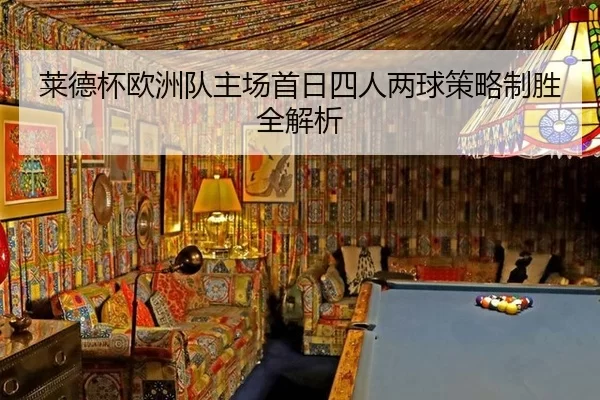 莱德杯欧洲队主场首日四人两球策略制胜全解析