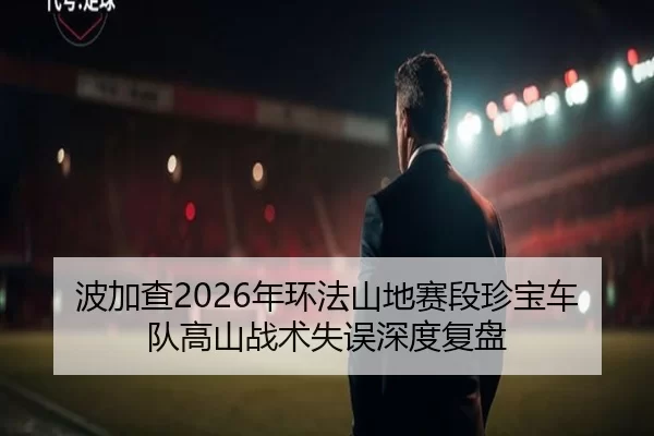 波加查2026年环法山地赛段珍宝车队高山战术失误深度复盘