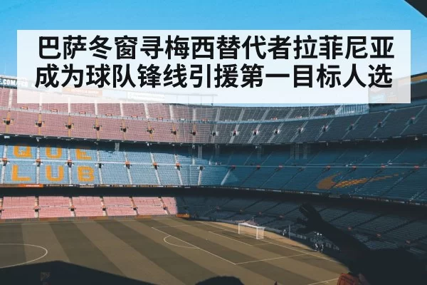 巴萨冬窗寻梅西替代者拉菲尼亚成为球队锋线引援第一目标人选
