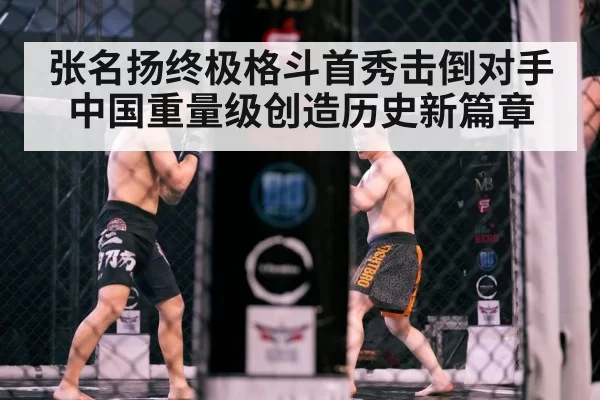 张名扬终极格斗首秀击倒对手 中国重量级创造历史新篇章