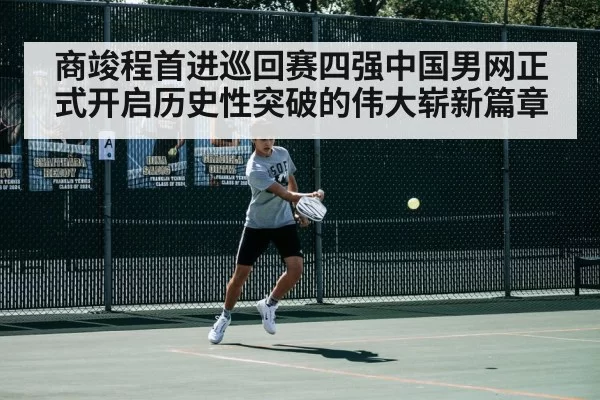 商竣程首进巡回赛四强中国男网正式开启历史性突破的伟大崭新篇章