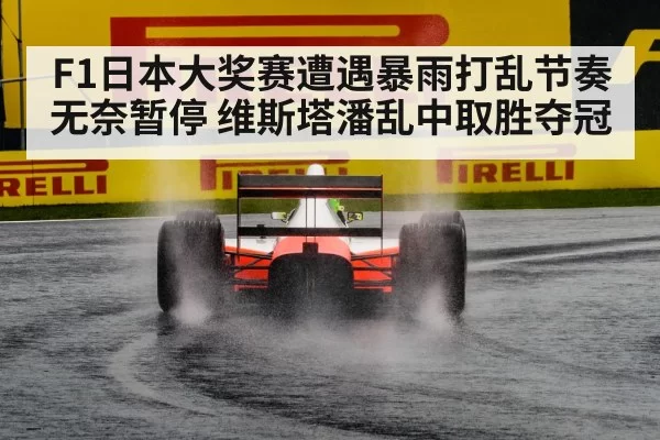 F1日本大奖赛遭遇暴雨打乱节奏无奈暂停 维斯塔潘乱中取胜夺冠