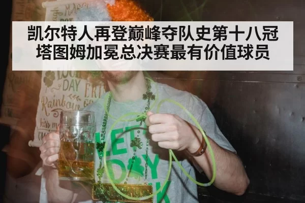 凯尔特人再登巅峰夺队史第十八冠塔图姆加冕总决赛最有价值球员