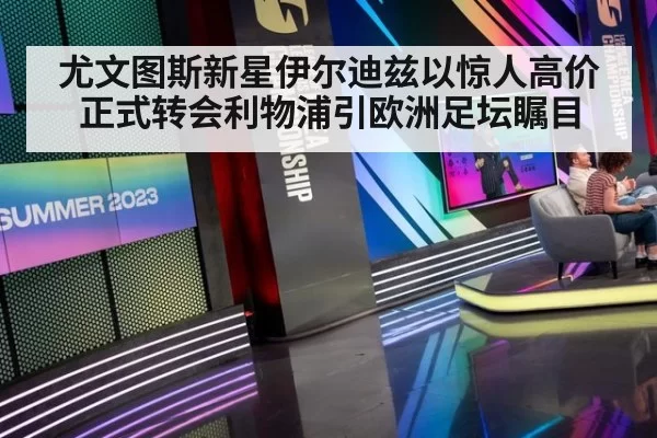 尤文图斯新星伊尔迪兹以惊人高价正式转会利物浦引欧洲足坛瞩目