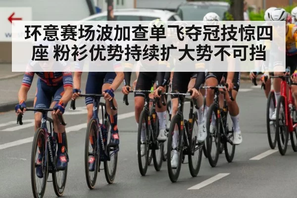 环意赛场波加查单飞夺冠技惊四座 粉衫优势持续扩大势不可挡